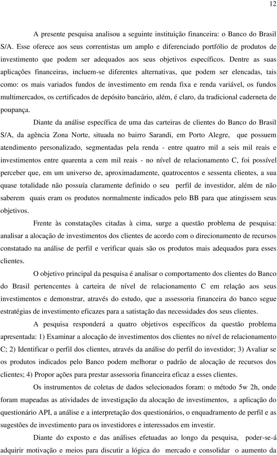 Dentre as suas aplicações financeiras, incluem-se diferentes alternativas, que podem ser elencadas, tais como: os mais variados fundos de investimento em renda fixa e renda variável, os fundos