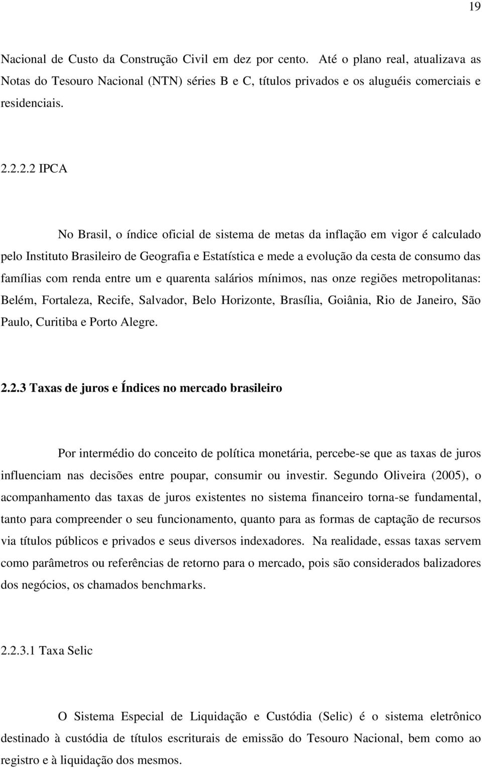 renda entre um e quarenta salários mínimos, nas onze regiões metropolitanas: Belém, Fortaleza, Recife, Salvador, Belo Horizonte, Brasília, Goiânia, Rio de Janeiro, São Paulo, Curitiba e Porto Alegre.