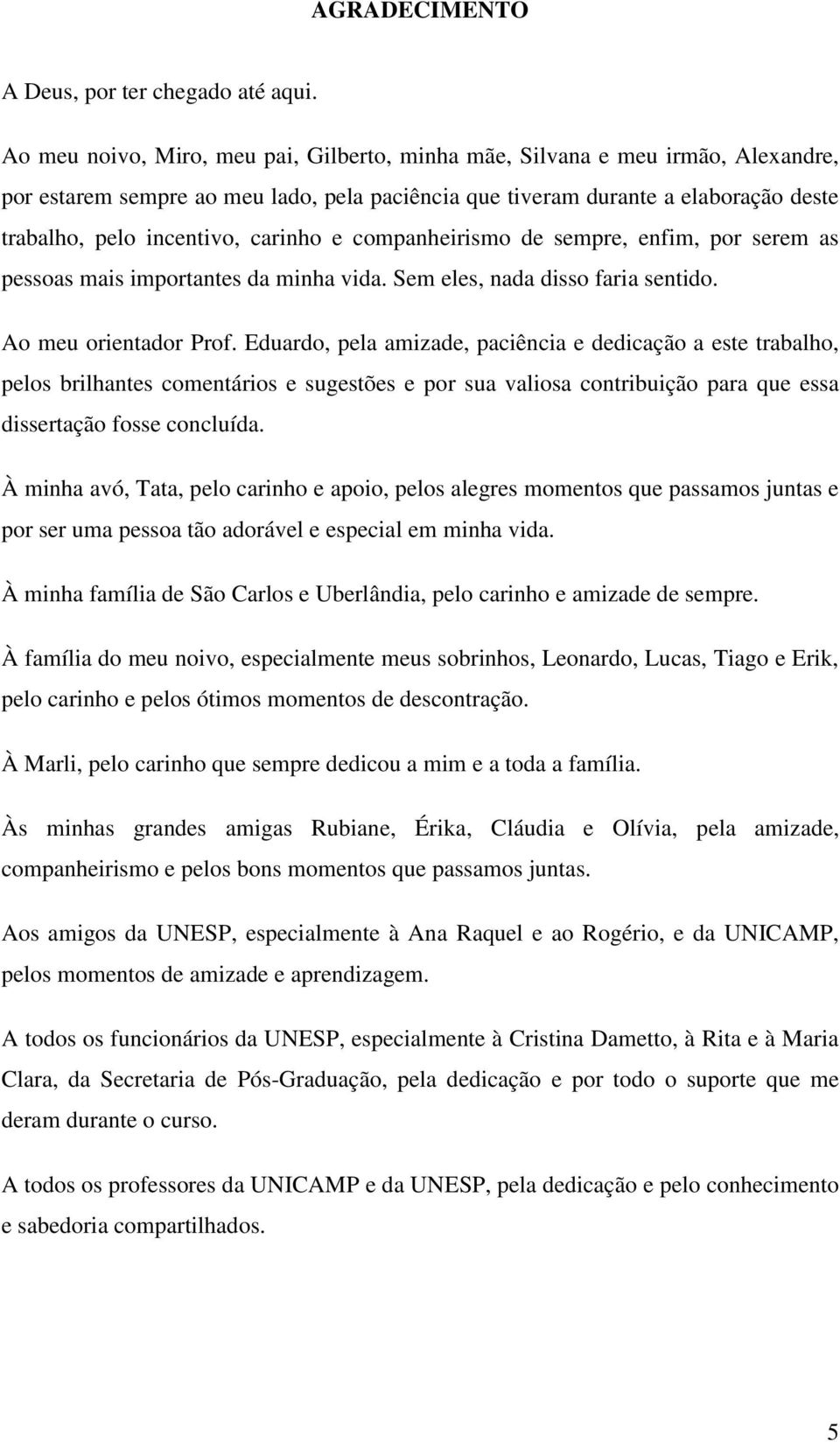 carinho e companheirismo de sempre, enfim, por serem as pessoas mais importantes da minha vida. Sem eles, nada disso faria sentido. Ao meu orientador Prof.