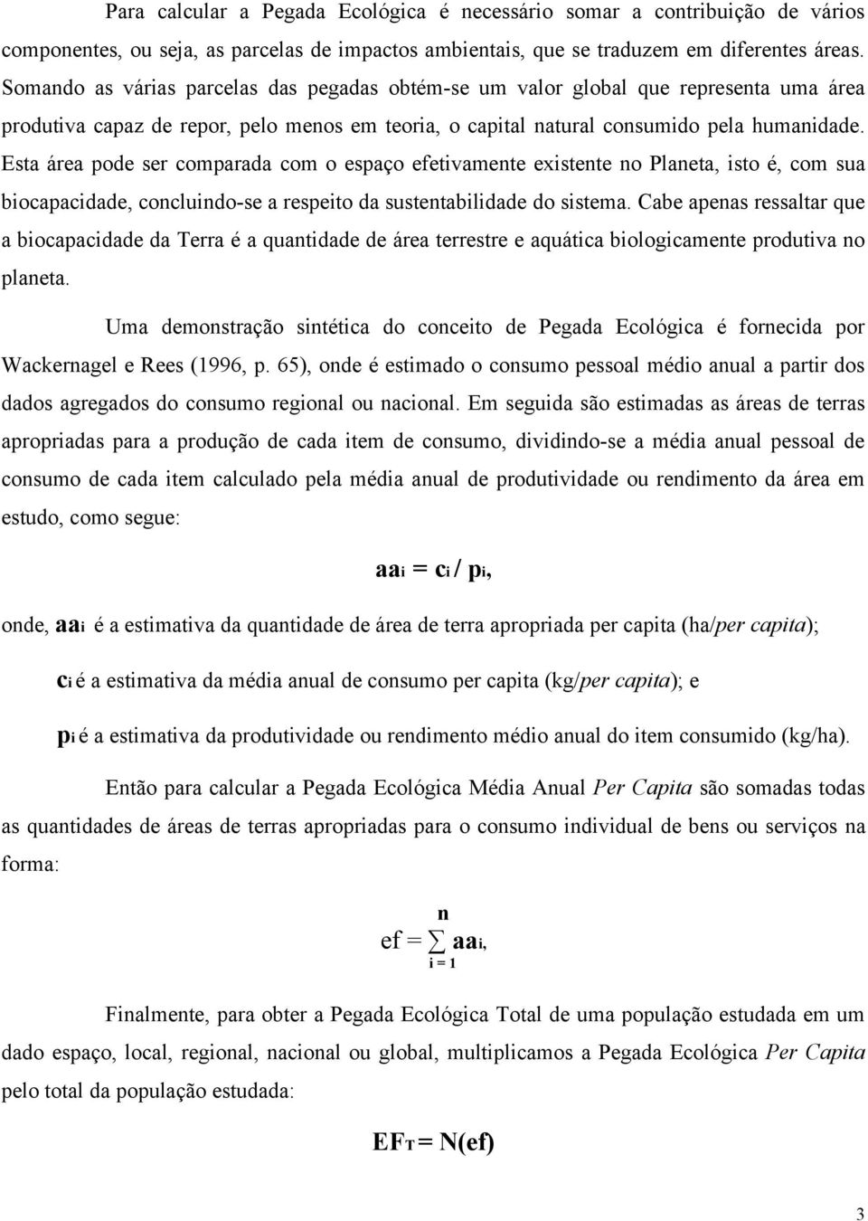 Esta área pode ser comparada com o espaço efetivamente existente no Planeta, isto é, com sua biocapacidade, concluindo-se a respeito da sustentabilidade do sistema.