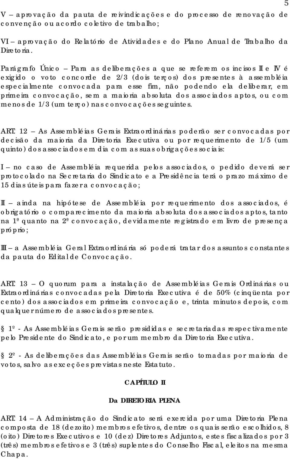 ela deliberar, em primeira convocação, sem a maioria absoluta dos associados aptos, ou com menos de 1/3 (um terço) nas convocações seguintes. ART.