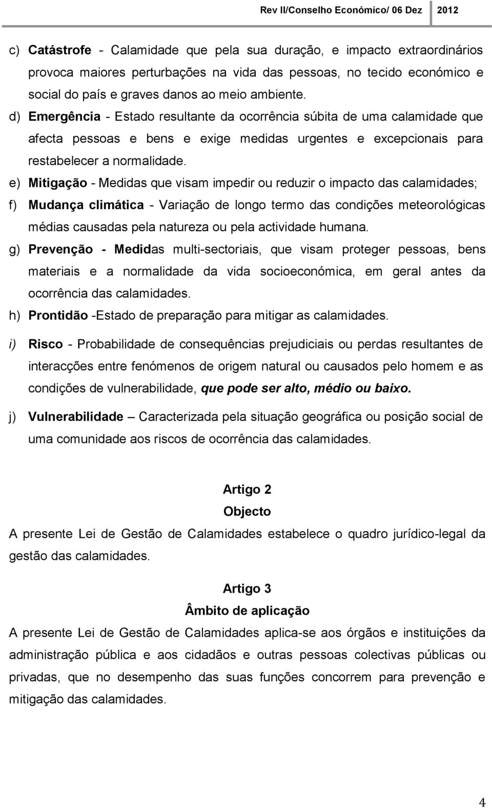 e) Mitigação - Medidas que visam impedir ou reduzir o impacto das calamidades; f) Mudança climática - Variação de longo termo das condições meteorológicas médias causadas pela natureza ou pela