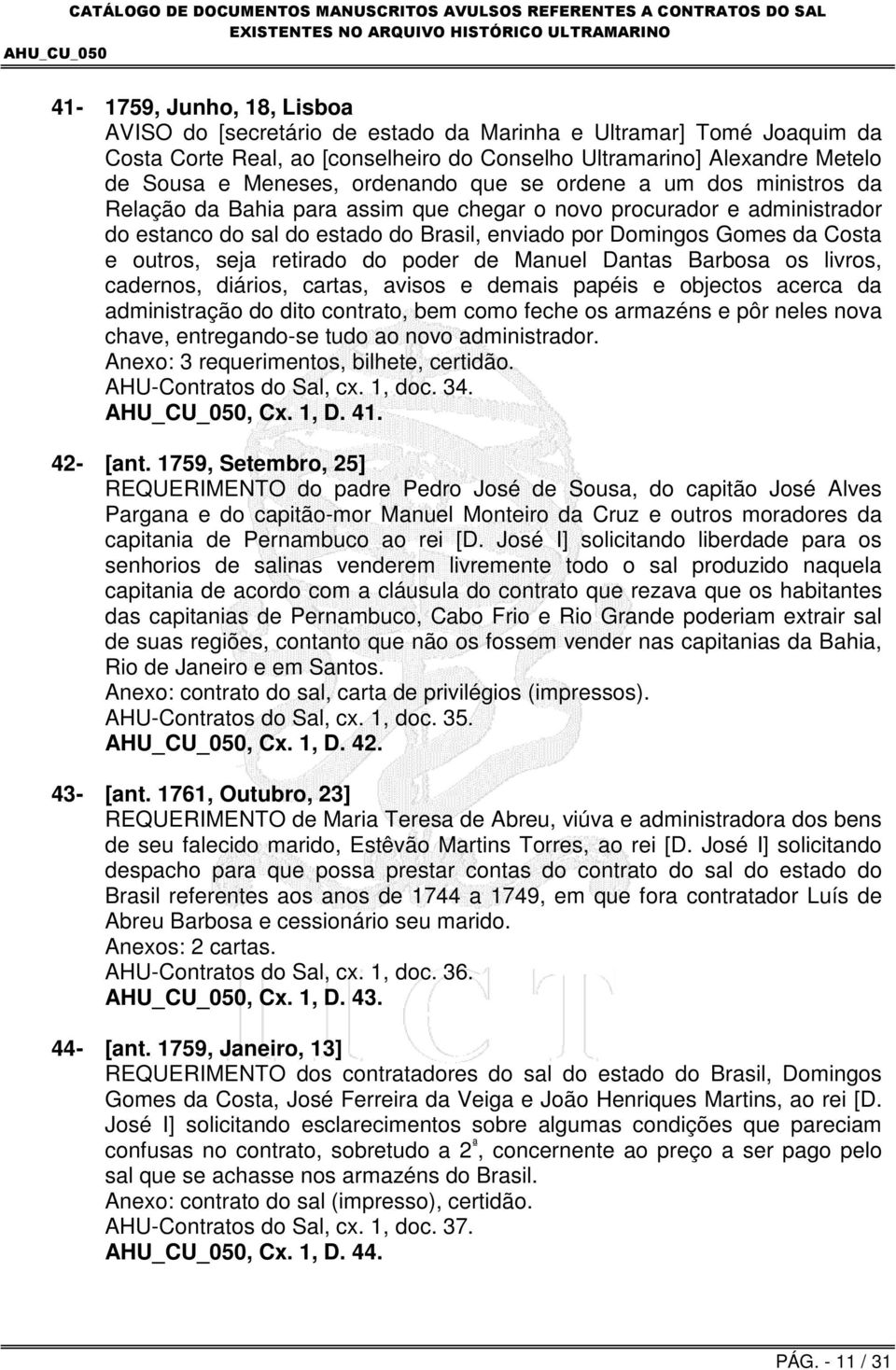 outros, seja retirado do poder de Manuel Dantas Barbosa os livros, cadernos, diários, cartas, avisos e demais papéis e objectos acerca da administração do dito contrato, bem como feche os armazéns e