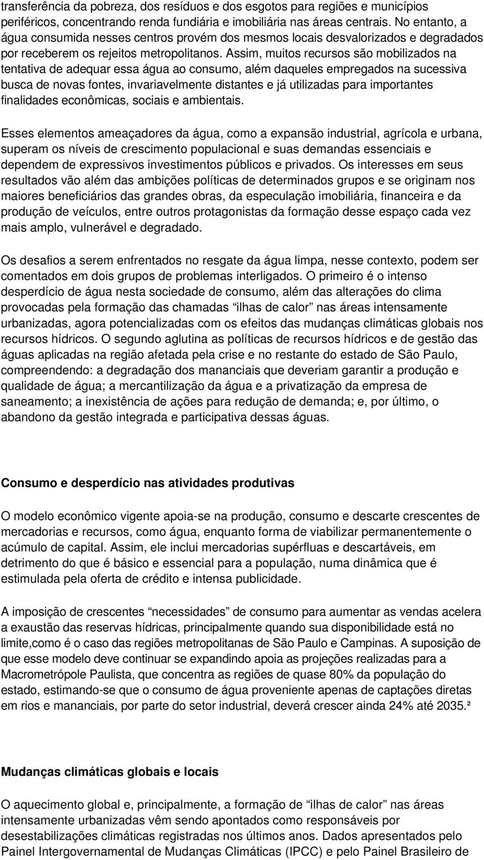 Assim, muitos recursos são mobilizados na tentativa de adequar essa água ao consumo, além daqueles empregados na sucessiva busca de novas fontes, invariavelmente distantes e já utilizadas para