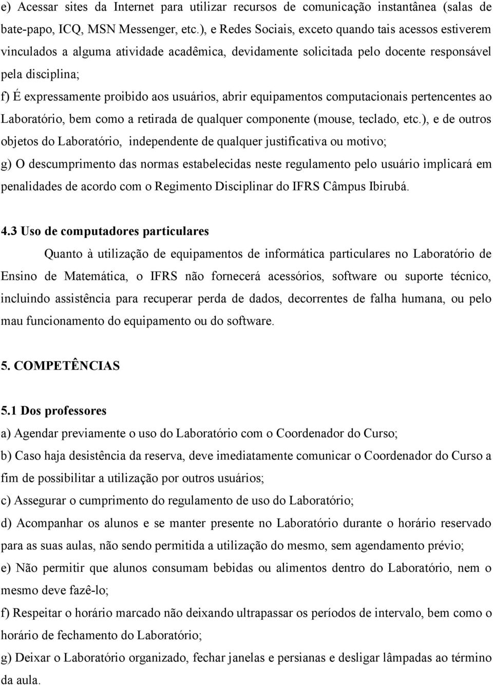 usuários, abrir equipamentos computacionais pertencentes ao Laboratório, bem como a retirada de qualquer componente (mouse, teclado, etc.