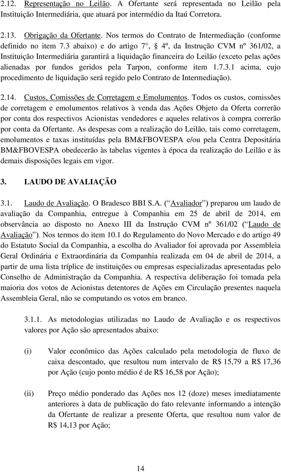 3 abaixo) e do artigo 7, 4º, da Instrução CVM nº 361/02, a Instituição Intermediária garantirá a liquidação financeira do Leilão (exceto pelas ações alienadas por fundos geridos pela Tarpon, conforme