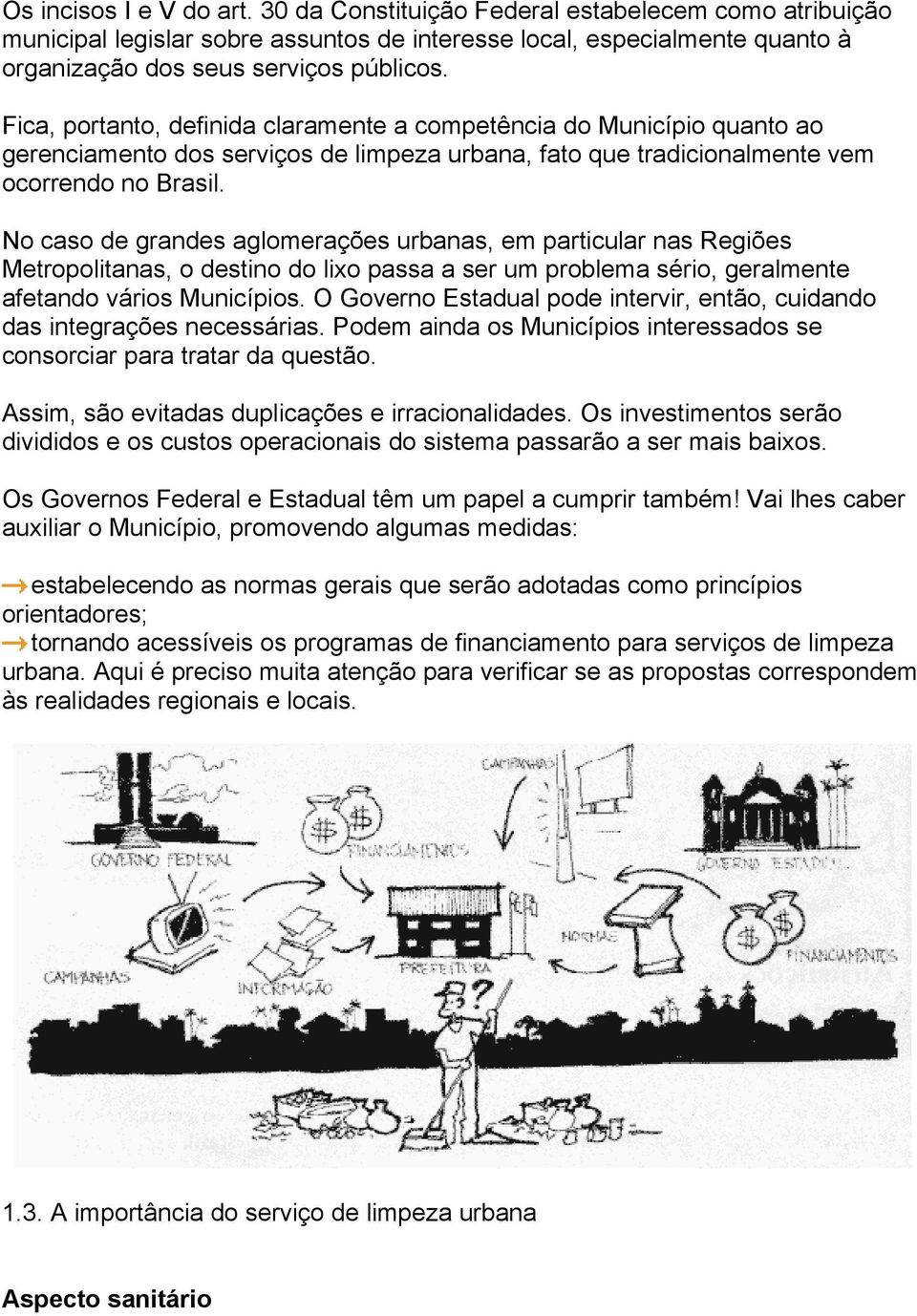 No caso de grandes aglomerações urbanas, em particular nas Regiões Metropolitanas, o destino do lixo passa a ser um problema sério, geralmente afetando vários Municípios.