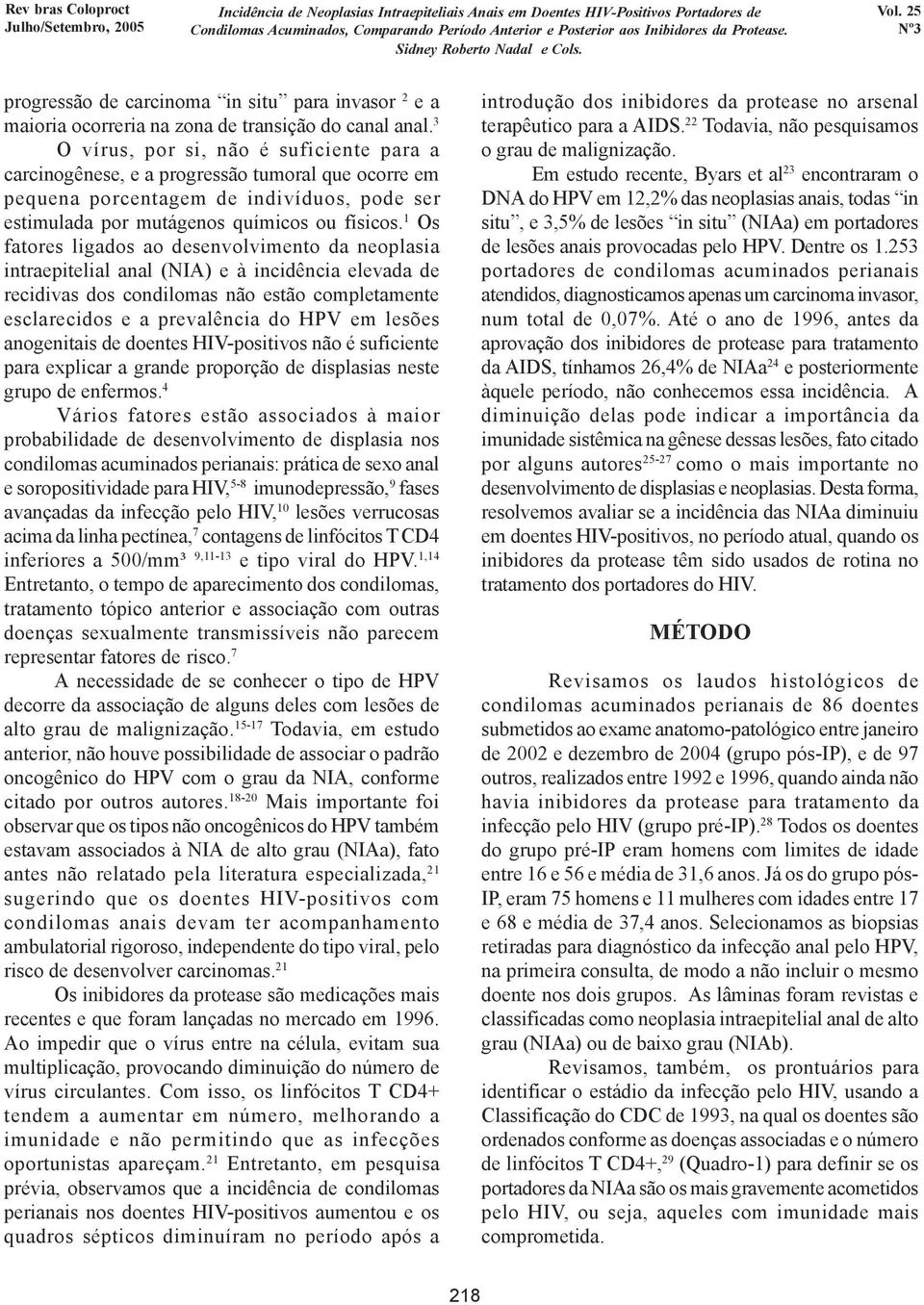 1 Os fatores ligados ao desenvolvimento da neoplasia intraepitelial anal (NIA) e à incidência elevada de recidivas dos condilomas não estão completamente esclarecidos e a prevalência do HPV em lesões