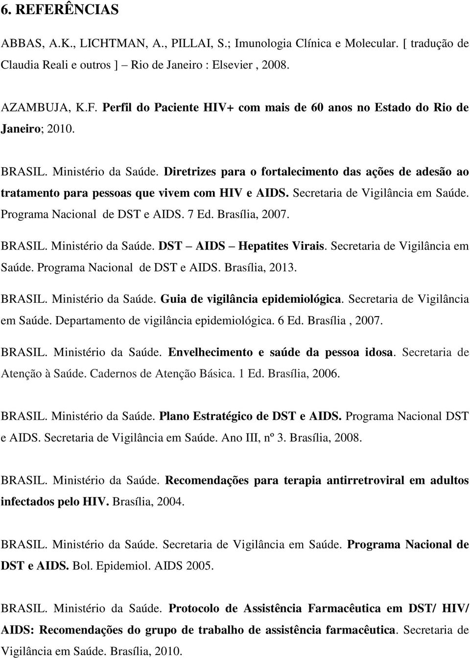 Programa Nacional de DST e AIDS. 7 Ed. Brasília, 2007. BRASIL. Ministério da Saúde. DST AIDS Hepatites Virais. Secretaria de Vigilância em Saúde. Programa Nacional de DST e AIDS. Brasília, 2013.