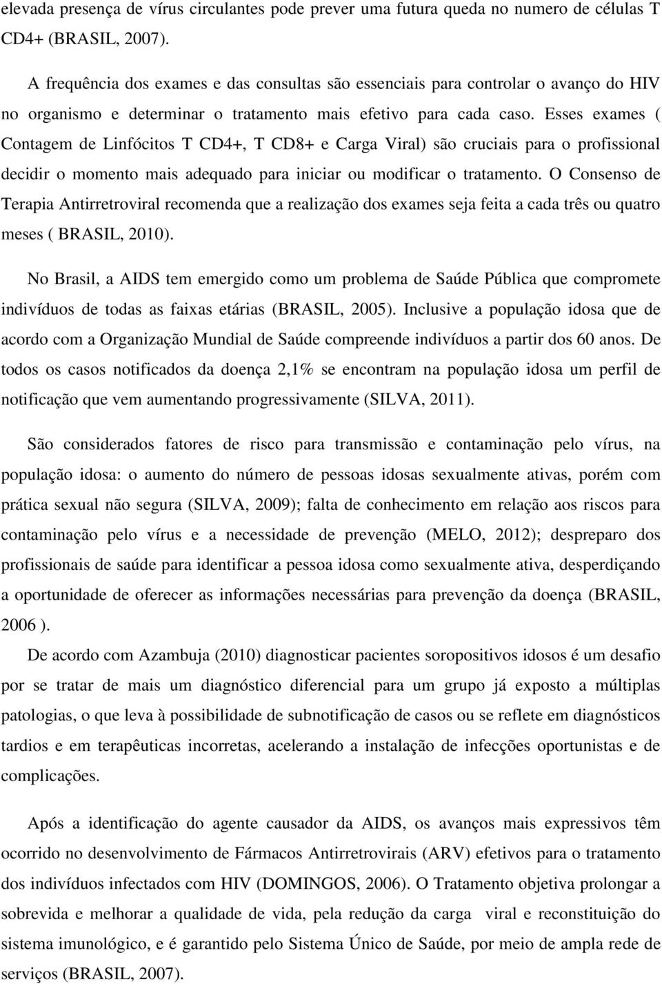 Esses exames ( Contagem de Linfócitos T CD4+, T CD8+ e Carga Viral) são cruciais para o profissional decidir o momento mais adequado para iniciar ou modificar o tratamento.