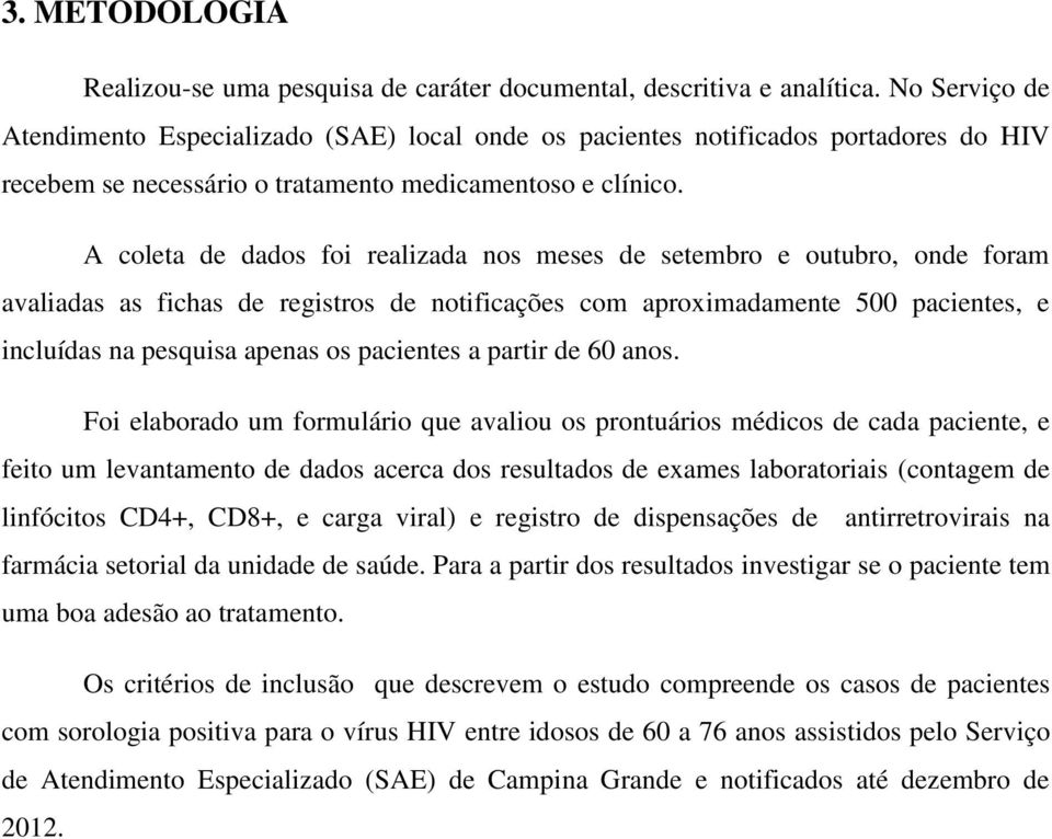 A coleta de dados foi realizada nos meses de setembro e outubro, onde foram avaliadas as fichas de registros de notificações com aproximadamente 500 pacientes, e incluídas na pesquisa apenas os