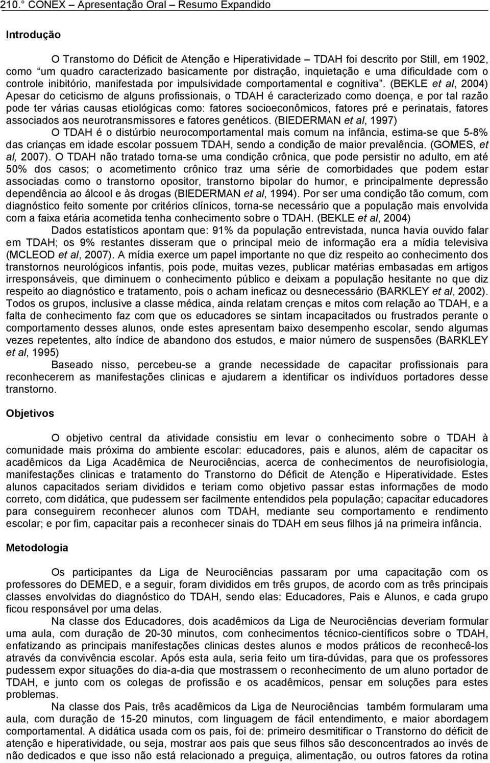 (BEKLE et al, 2004) Apesar do ceticismo de alguns profissionais, o TDAH é caracterizado como doença, e por tal razão pode ter várias causas etiológicas como: fatores socioeconômicos, fatores pré e