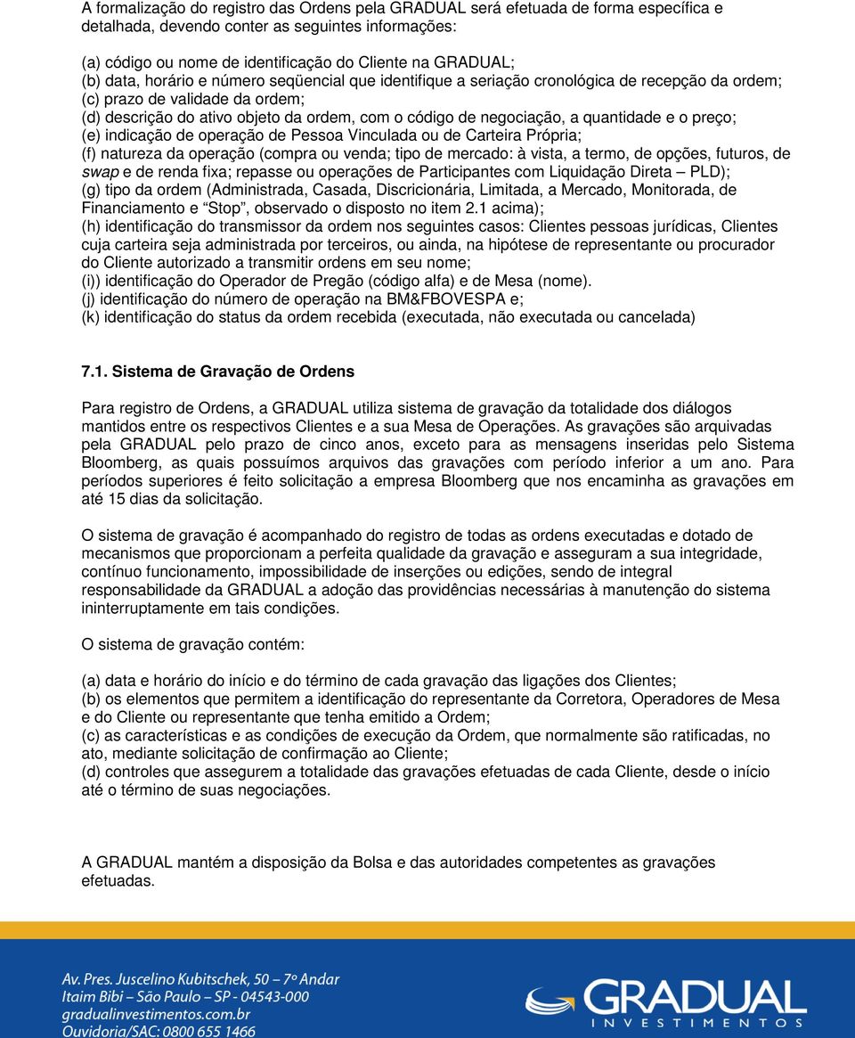 a quantidade e o preço; (e) indicação de operação de Pessoa Vinculada ou de Carteira Própria; (f) natureza da operação (compra ou venda; tipo de mercado: à vista, a termo, de opções, futuros, de swap