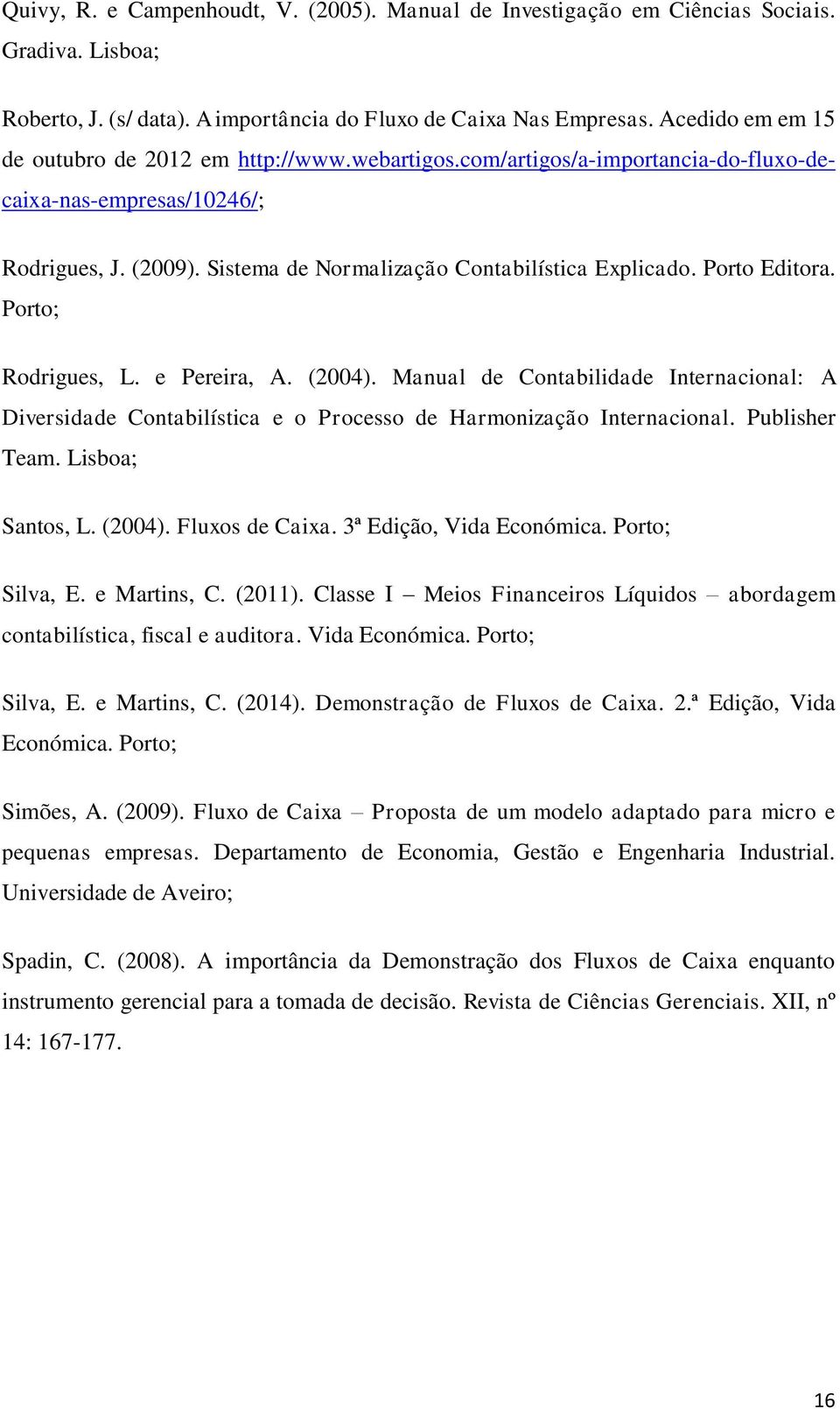 Porto Editora. Porto; Rodrigues, L. e Pereira, A. (2004). Manual de Contabilidade Internacional: A Diversidade Contabilística e o Processo de Harmonização Internacional. Publisher Team.
