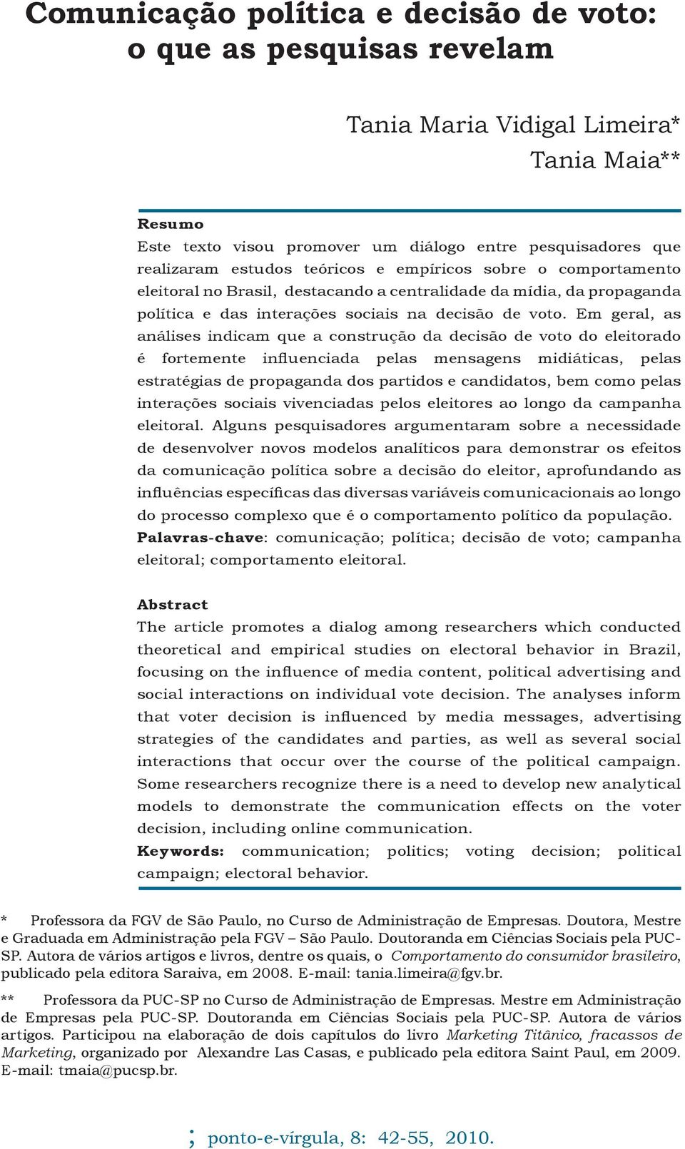 Em geral, as análises indicam que a construção da decisão de voto do eleitorado é fortemente influenciada pelas mensagens midiáticas, pelas estratégias de propaganda dos partidos e candidatos, bem