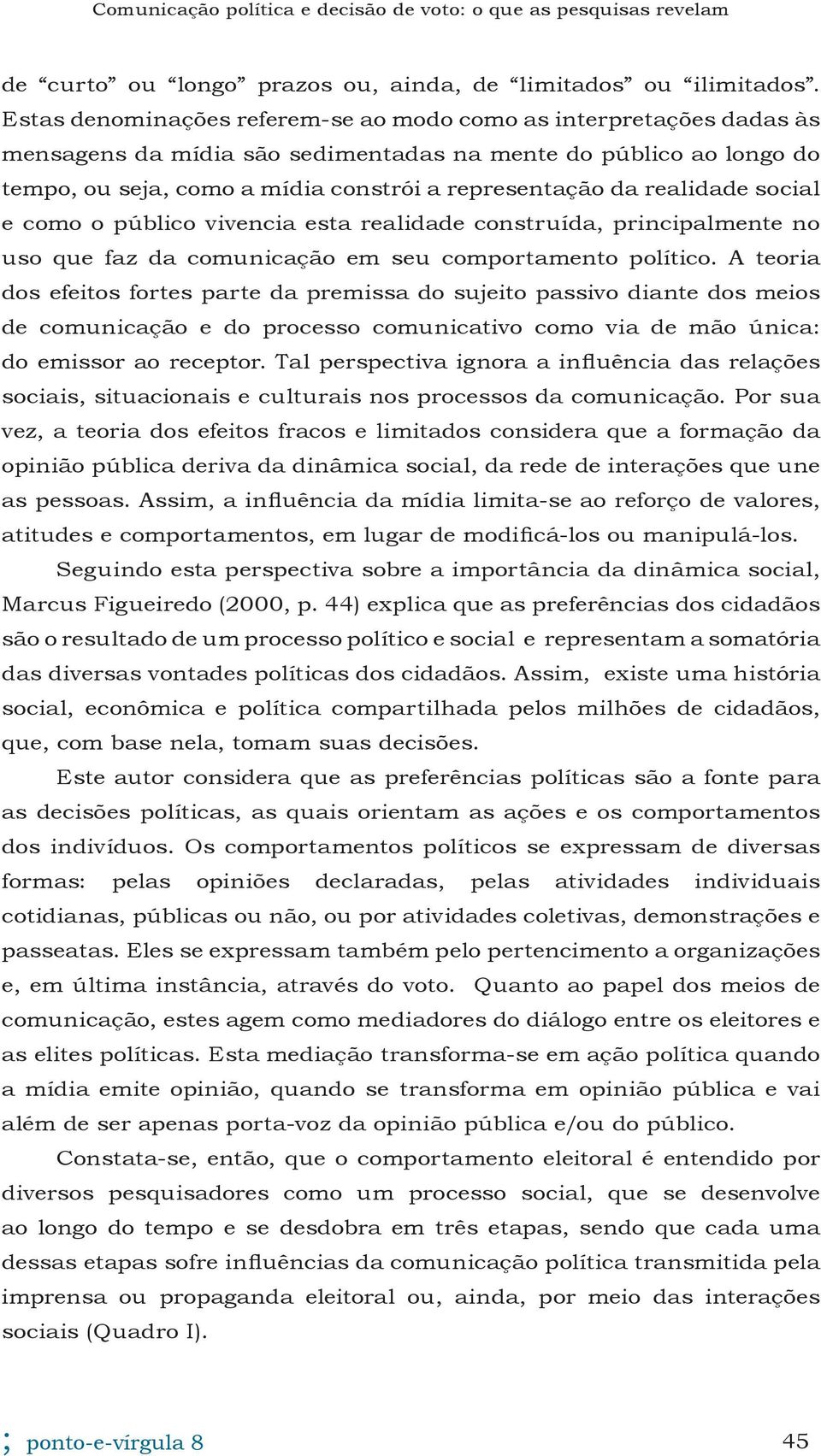 realidade social e como o público vivencia esta realidade construída, principalmente no uso que faz da comunicação em seu comportamento político.