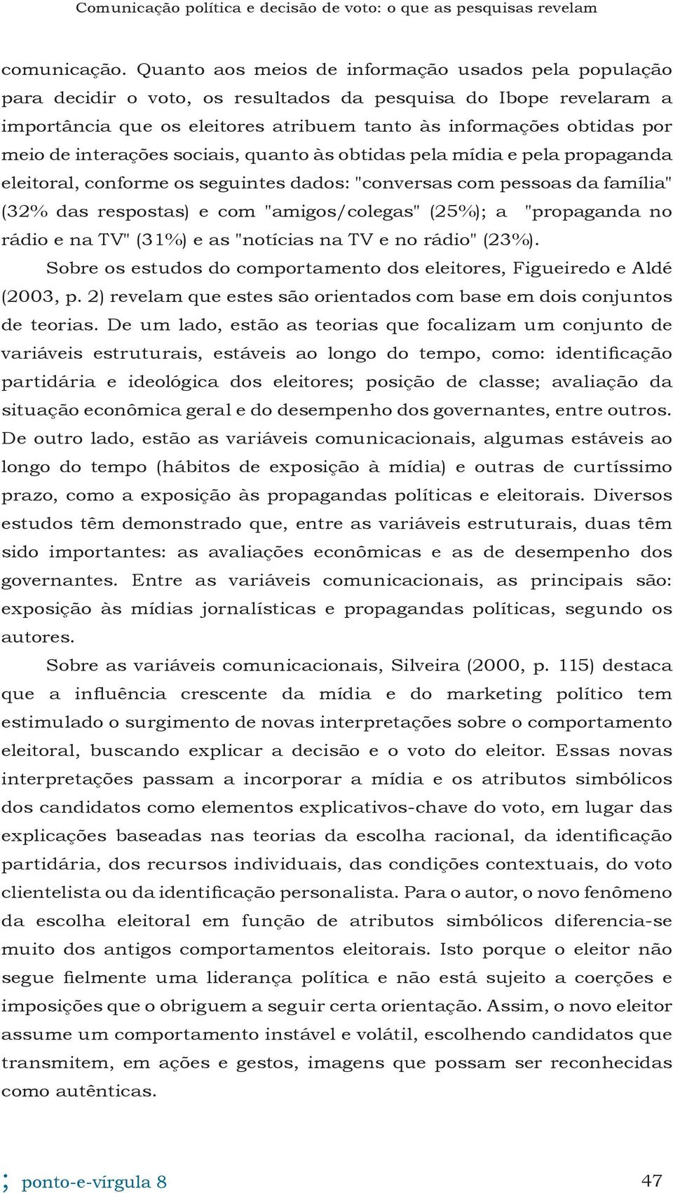 interações sociais, quanto às obtidas pela mídia e pela propaganda eleitoral, conforme os seguintes dados: "conversas com pessoas da família" (32% das respostas) e com "amigos/colegas" (25%); a