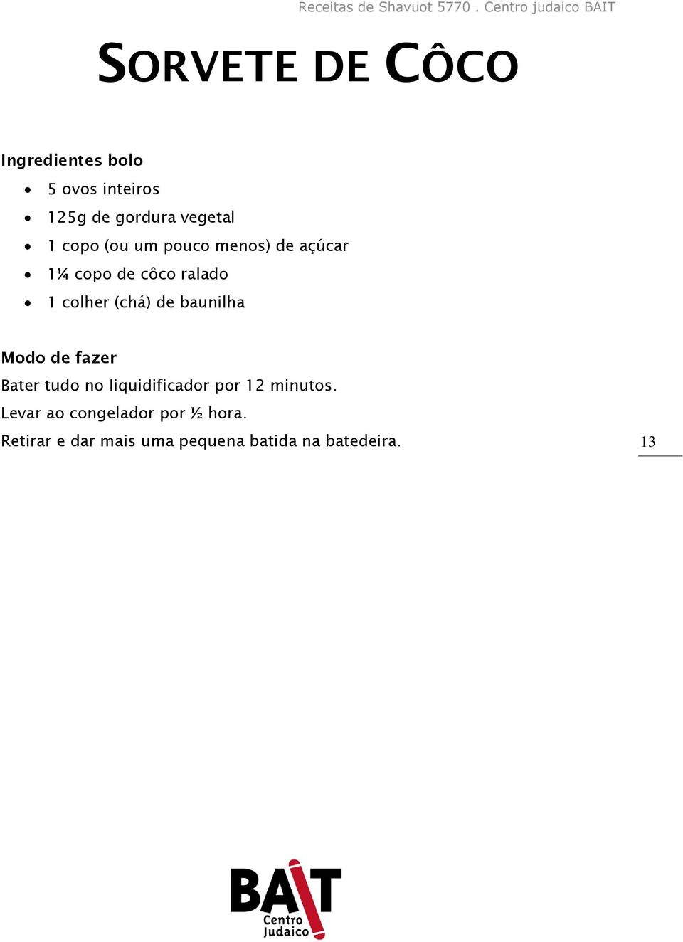 de baunilha Bater tudo no liquidificador por 12 minutos.