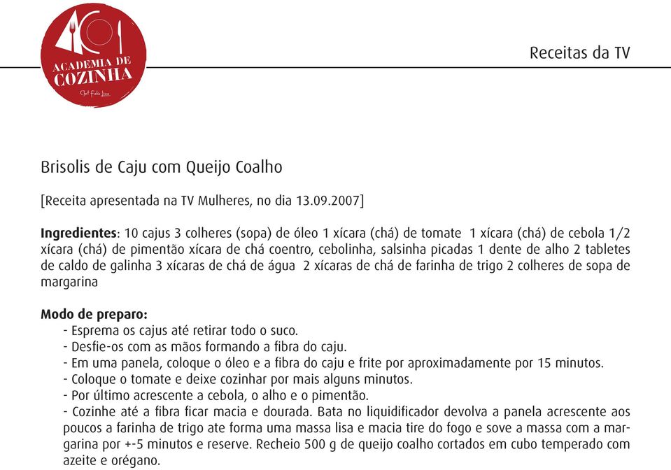 alho 2 tabletes de caldo de galinha 3 xícaras de chá de água 2 xícaras de chá de farinha de trigo 2 colheres de sopa de margarina Modo de preparo: - Esprema os cajus até retirar todo o suco.