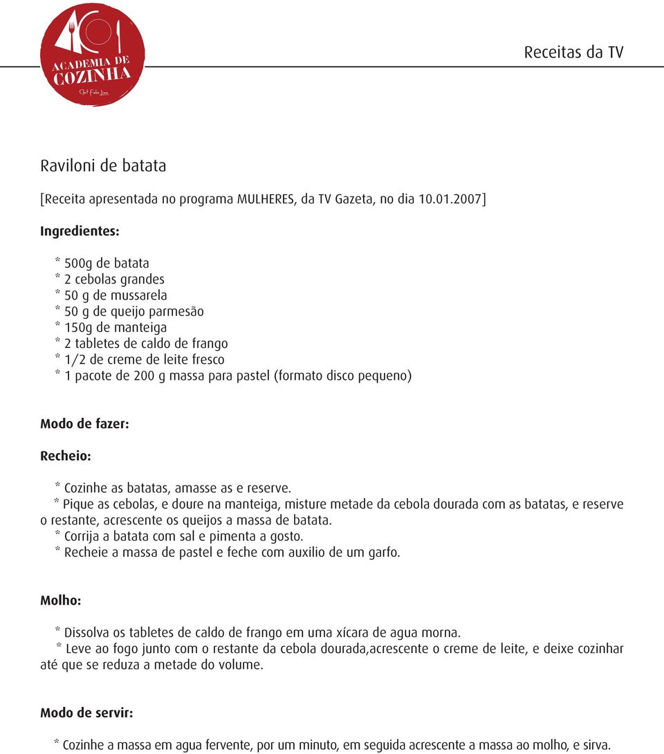 200 g massa para pastel (formato disco pequeno) Modo de fazer: Recheio: * Cozinhe as batatas, amasse as e reserve.