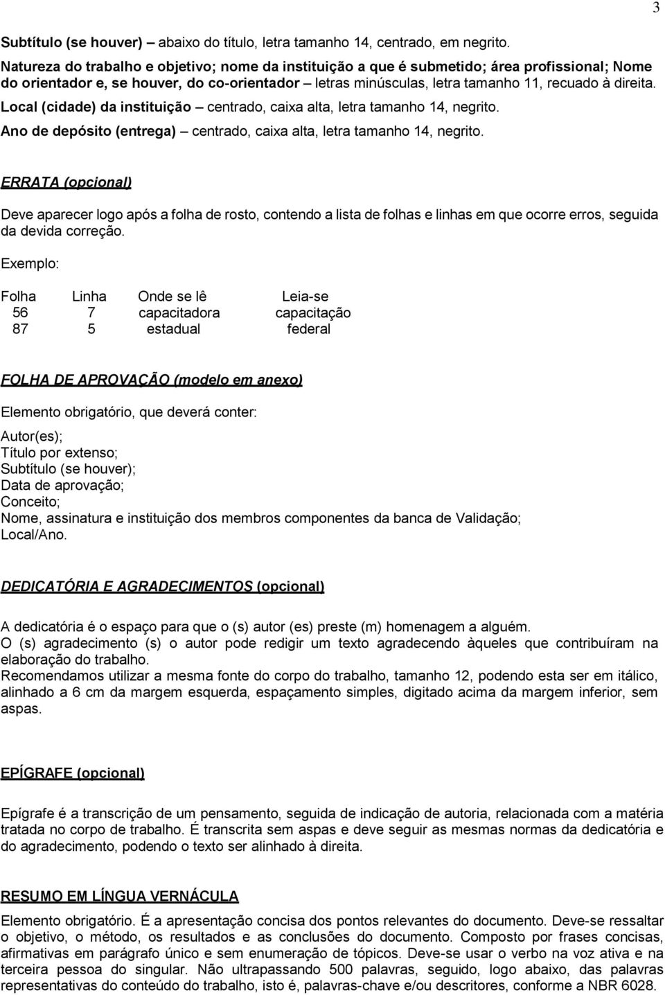 Local (cidade) da instituição centrado, caixa alta, letra tamanho 14, negrito. Ano de depósito (entrega) centrado, caixa alta, letra tamanho 14, negrito.