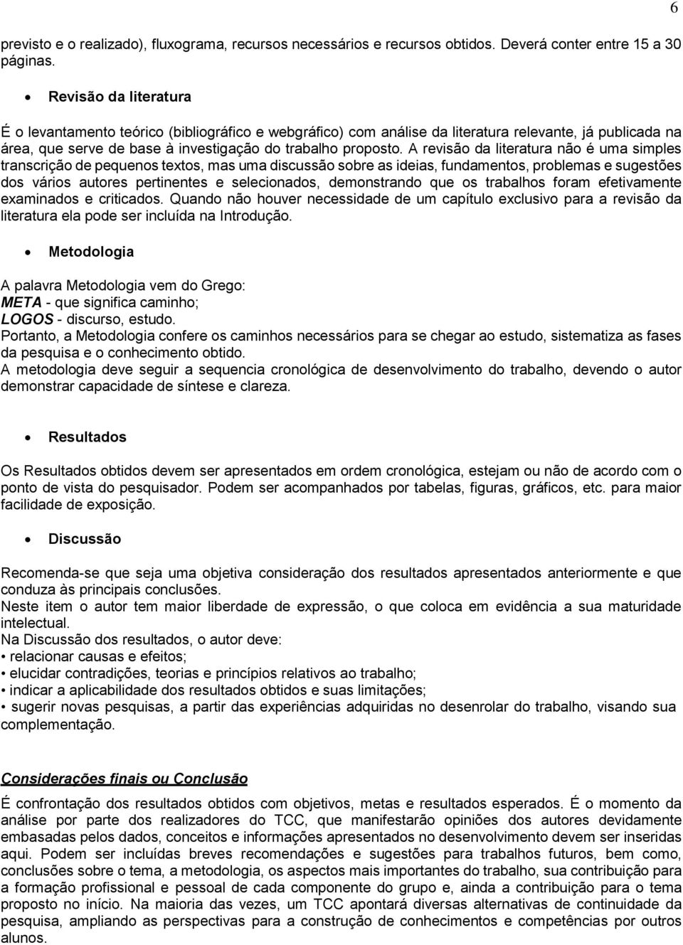 A revisão da literatura não é uma simples transcrição de pequenos textos, mas uma discussão sobre as ideias, fundamentos, problemas e sugestões dos vários autores pertinentes e selecionados,