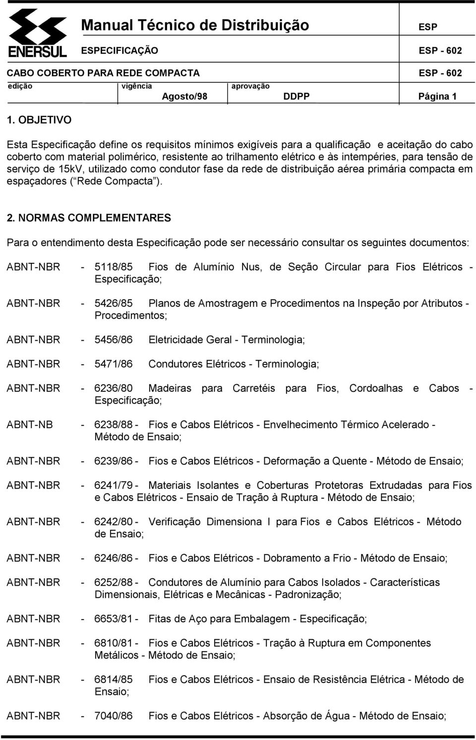 tensão de serviço de 15kV, utilizado como condutor fase da rede de distribuição aérea primária compacta em espaçadores ( Rede Compacta ). 2.