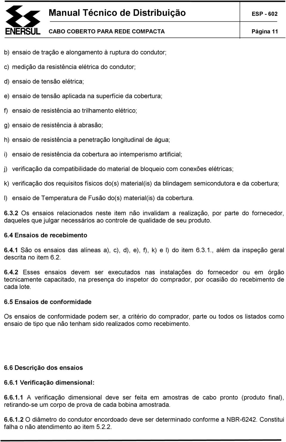 resistência da cobertura ao intemperismo artificial; j) verificação da compatibilidade do material de bloqueio com conexões elétricas; k) verificação dos requisitos físicos do(s) material(is) da