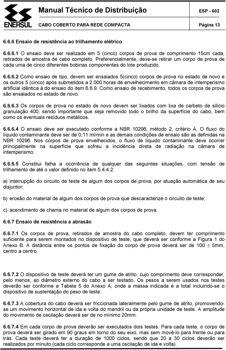 6.6.2 Como ensaio de tipo, devem ser ensaiados 5(cinco) corpos de prova no estado de novo e os outros 5 (cinco) após submetidos a 2.