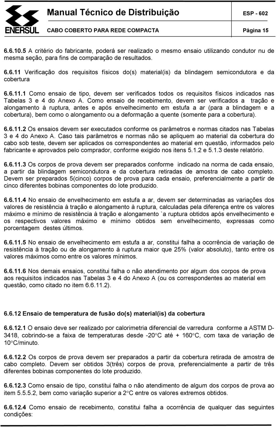 Como ensaio de recebimento, devem ser verificados a tração e alongamento à ruptura, antes e após envelhecimento em estufa a ar (para a blindagem e a cobertura), bem como o alongamento ou a deformação