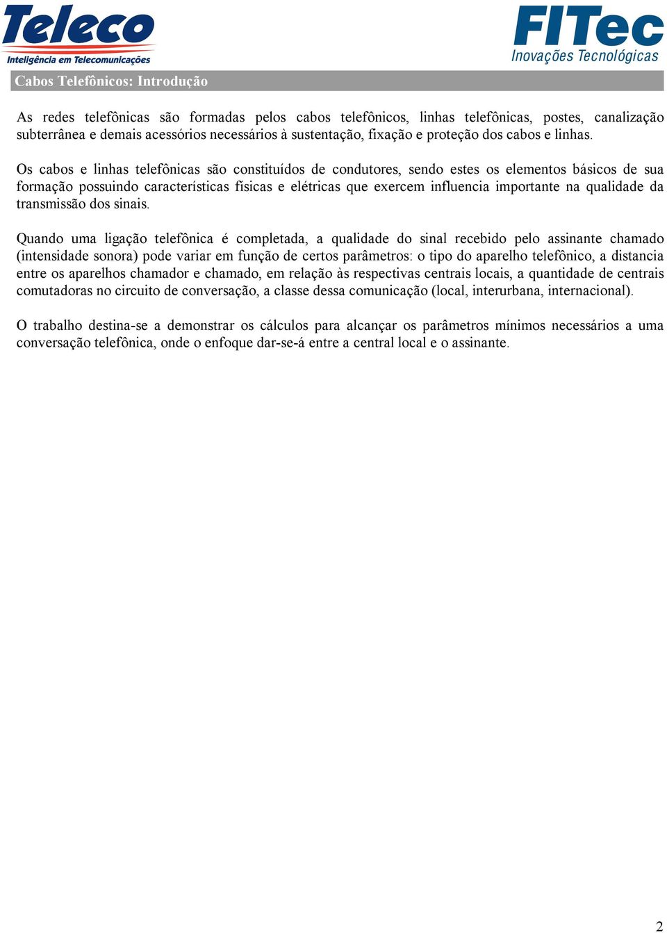Os cabos e linhas telefônicas são constituídos de condutores, sendo estes os elementos básicos de sua formação possuindo características físicas e elétricas que exercem influencia importante na