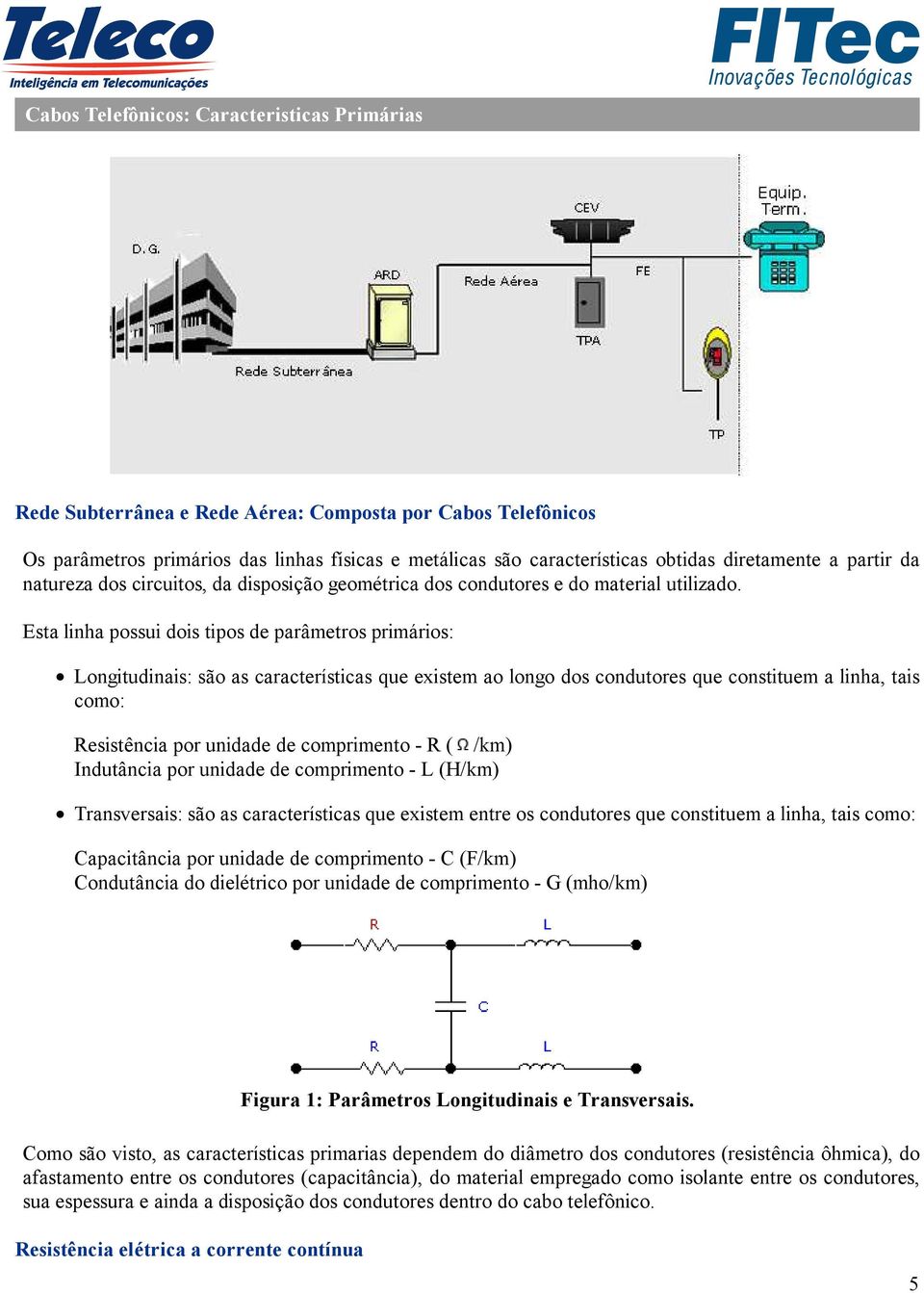 Esta linha possui dois tipos de parâmetros primários: Longitudinais: são as características que existem ao longo dos condutores que constituem a linha, tais como: Resistência por unidade de