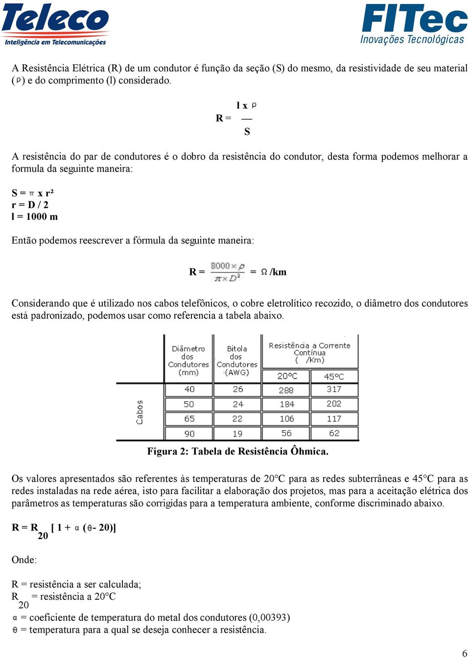 fórmula da seguinte maneira: R = = /km Considerando que é utilizado nos cabos telefônicos, o cobre eletrolítico recozido, o diâmetro dos condutores está padronizado, podemos usar como referencia a