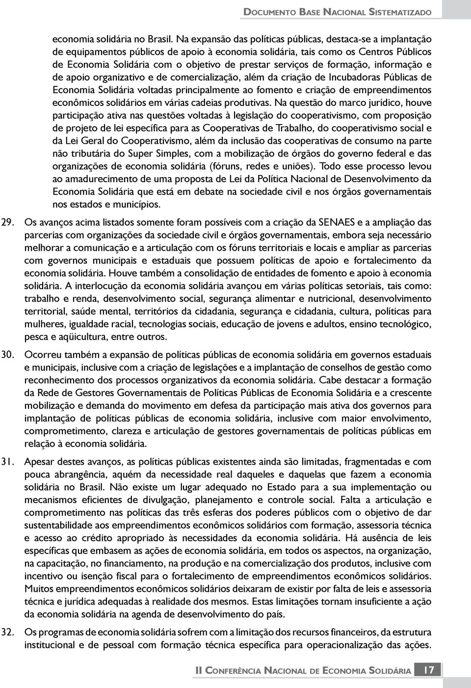 serviços de formação, informação e de apoio organizativo e de comercialização, além da criação de Incubadoras Públicas de Economia Solidária voltadas principalmente ao fomento e criação de