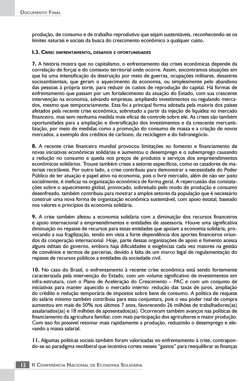 Assim, encontramos situações em que há uma intensificação da destruição por meio de guerras, ocupações militares, desastres socioambientais, que geram o aquecimento da economia, ou simplesmente pelo