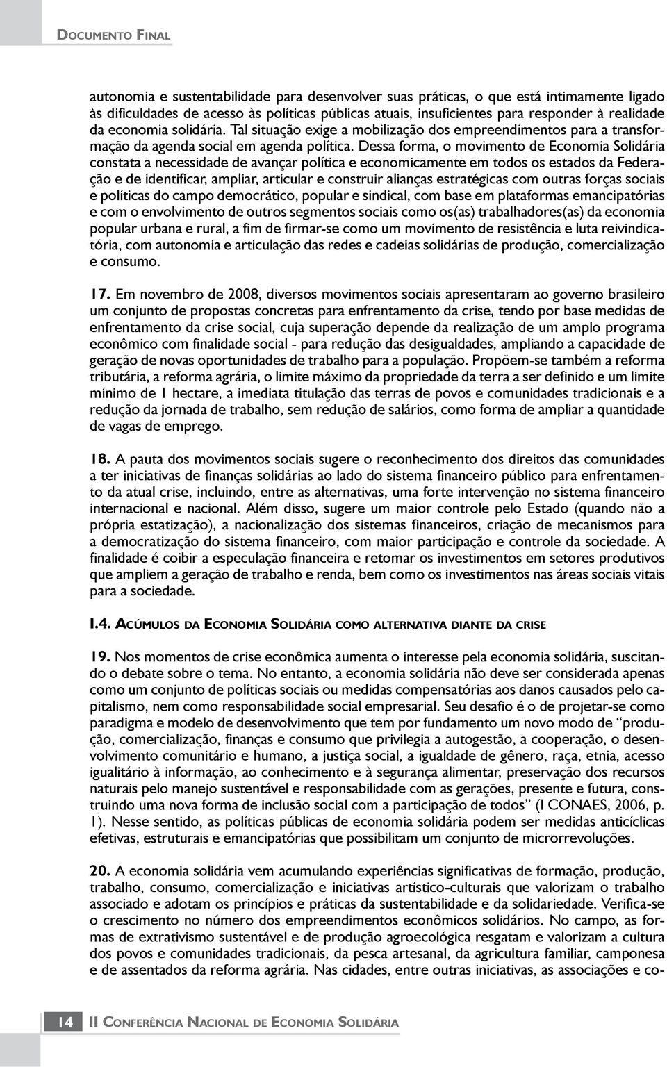 Dessa forma, o movimento de Economia Solidária constata a necessidade de avançar política e economicamente em todos os estados da Federação e de identificar, ampliar, articular e construir alianças