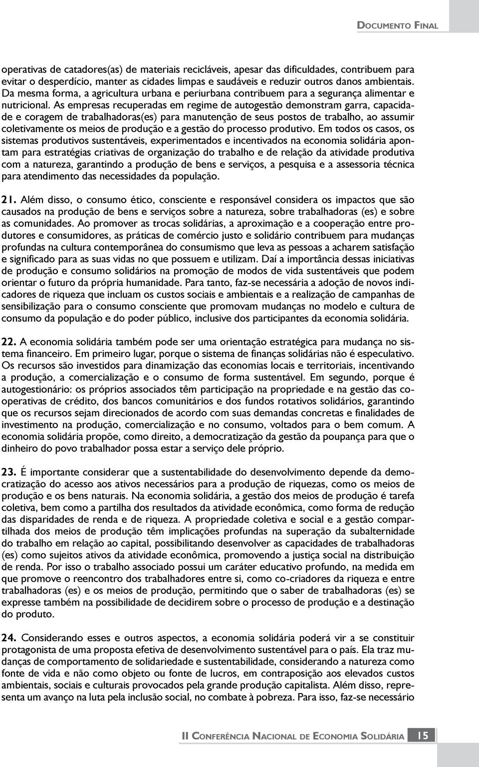 As empresas recuperadas em regime de autogestão demonstram garra, capacidade e coragem de trabalhadoras(es) para manutenção de seus postos de trabalho, ao assumir coletivamente os meios de produção e