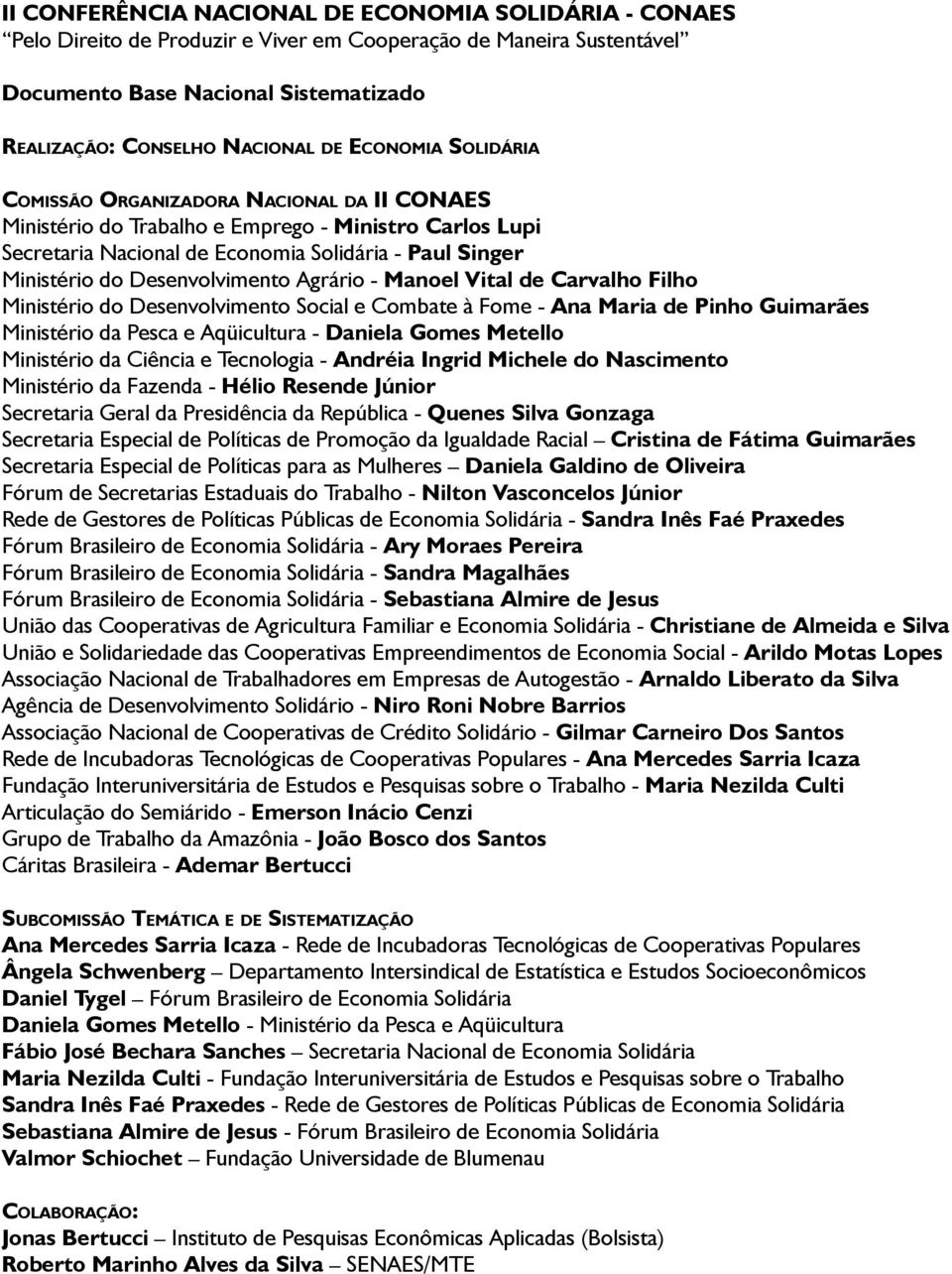 Desenvolvimento Agrário - Manoel Vital de Carvalho Filho Ministério do Desenvolvimento Social e Combate à Fome - Ana Maria de Pinho Guimarães Ministério da Pesca e Aqüicultura - Daniela Gomes Metello