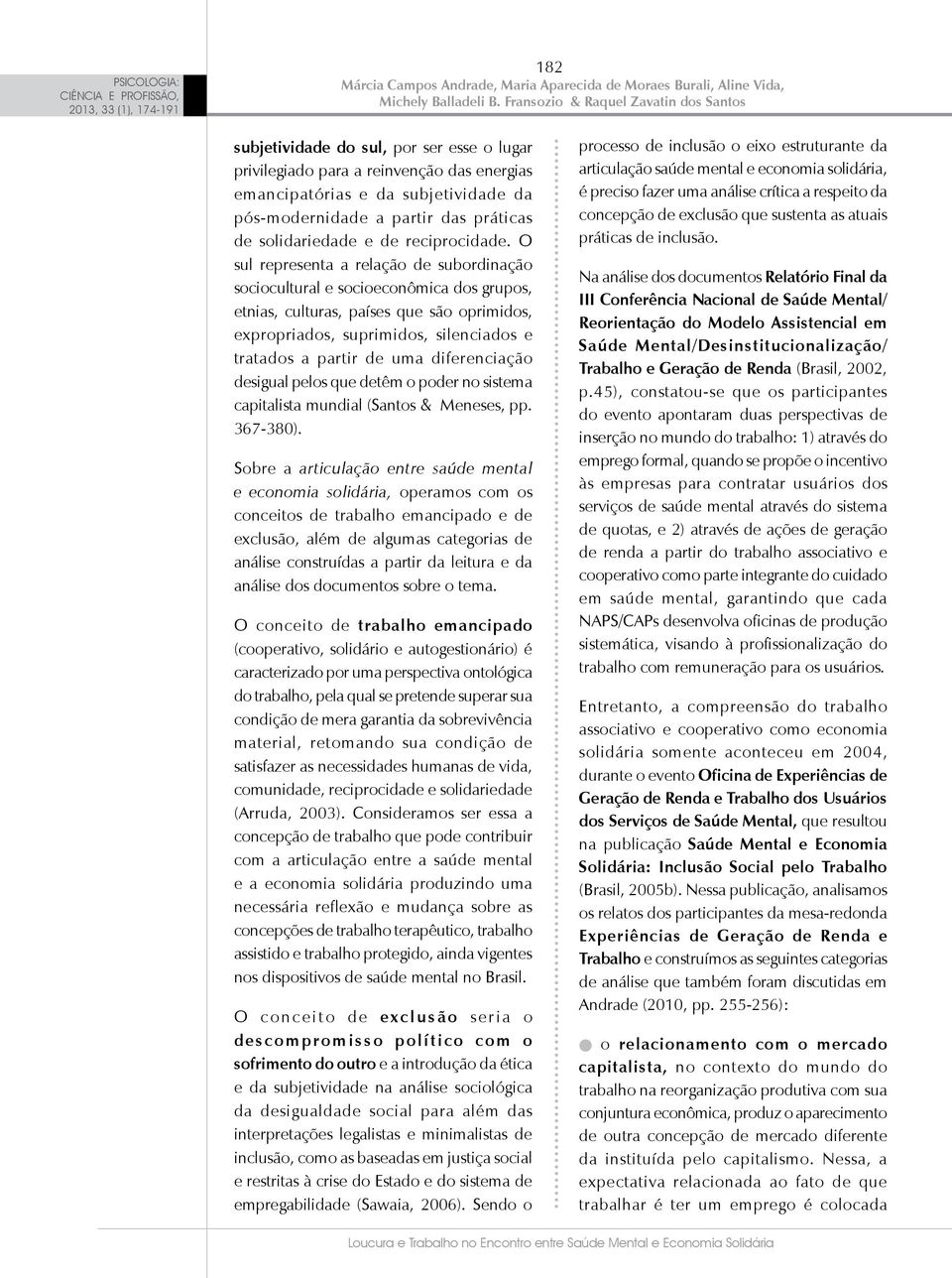 O sul representa a relação de subordinação sociocultural e socioeconômica dos grupos, etnias, culturas, países que são oprimidos, expropriados, suprimidos, silenciados e tratados a partir de uma