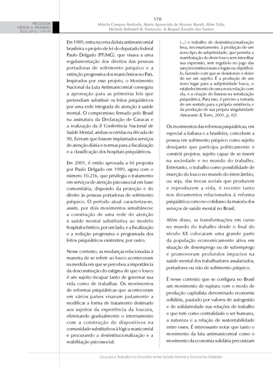 Inspirados por esse projeto, o Movimento Nacional da Luta Antimanicomial conseguiu a aprovação para as primeiras leis que pretendiam substituir os leitos psiquiátricos por uma rede integrada de