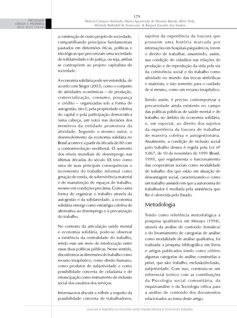 A economia solidária pode ser entendida, de acordo com Singer (2003), como o conjunto de atividades econômicas de produção, comercialização, consumo, poupança e crédito organizadas sob a forma de