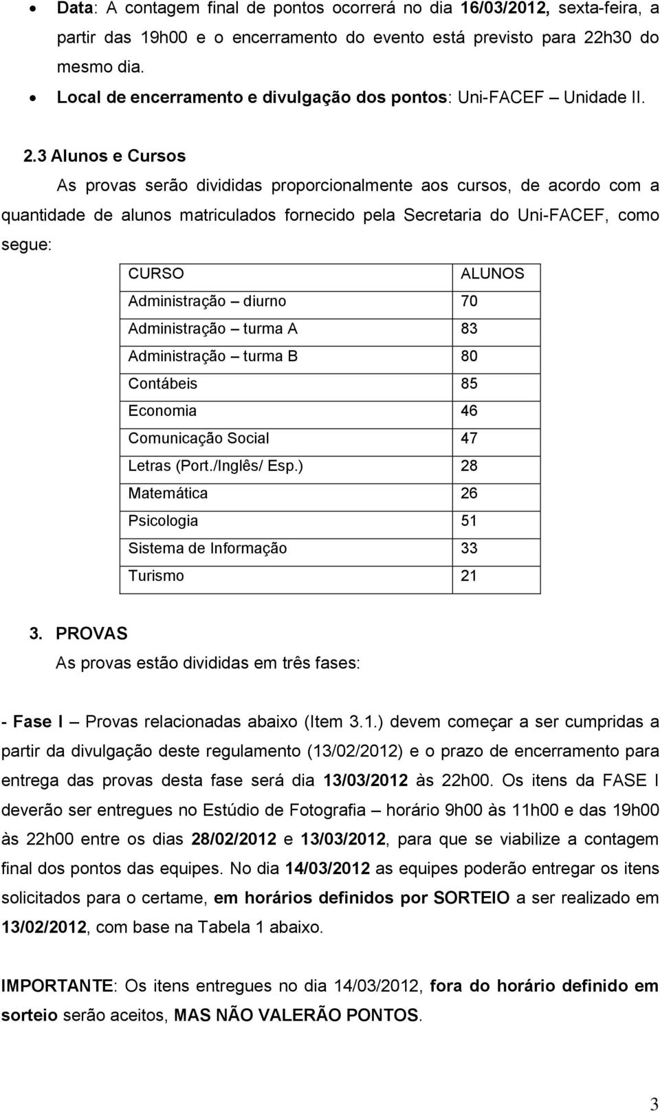 3 Alunos e Cursos As provas serão divididas proporcionalmente aos cursos, de acordo com a quantidade de alunos matriculados fornecido pela Secretaria do Uni-FACEF, como segue: CURSO ALUNOS