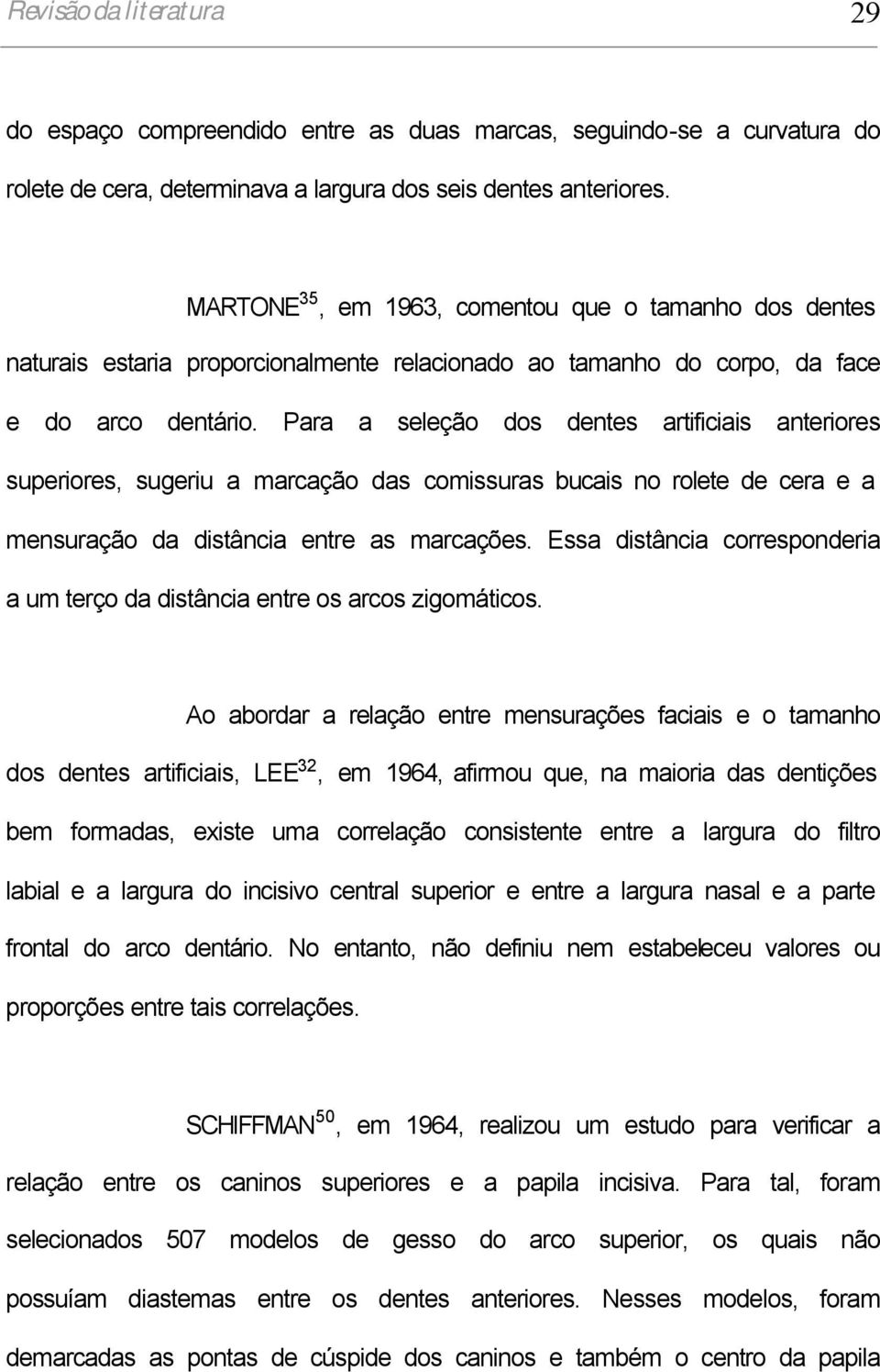 Para a seleção dos dentes artificiais anteriores superiores, sugeriu a marcação das comissuras bucais no rolete de cera e a mensuração da distância entre as marcações.