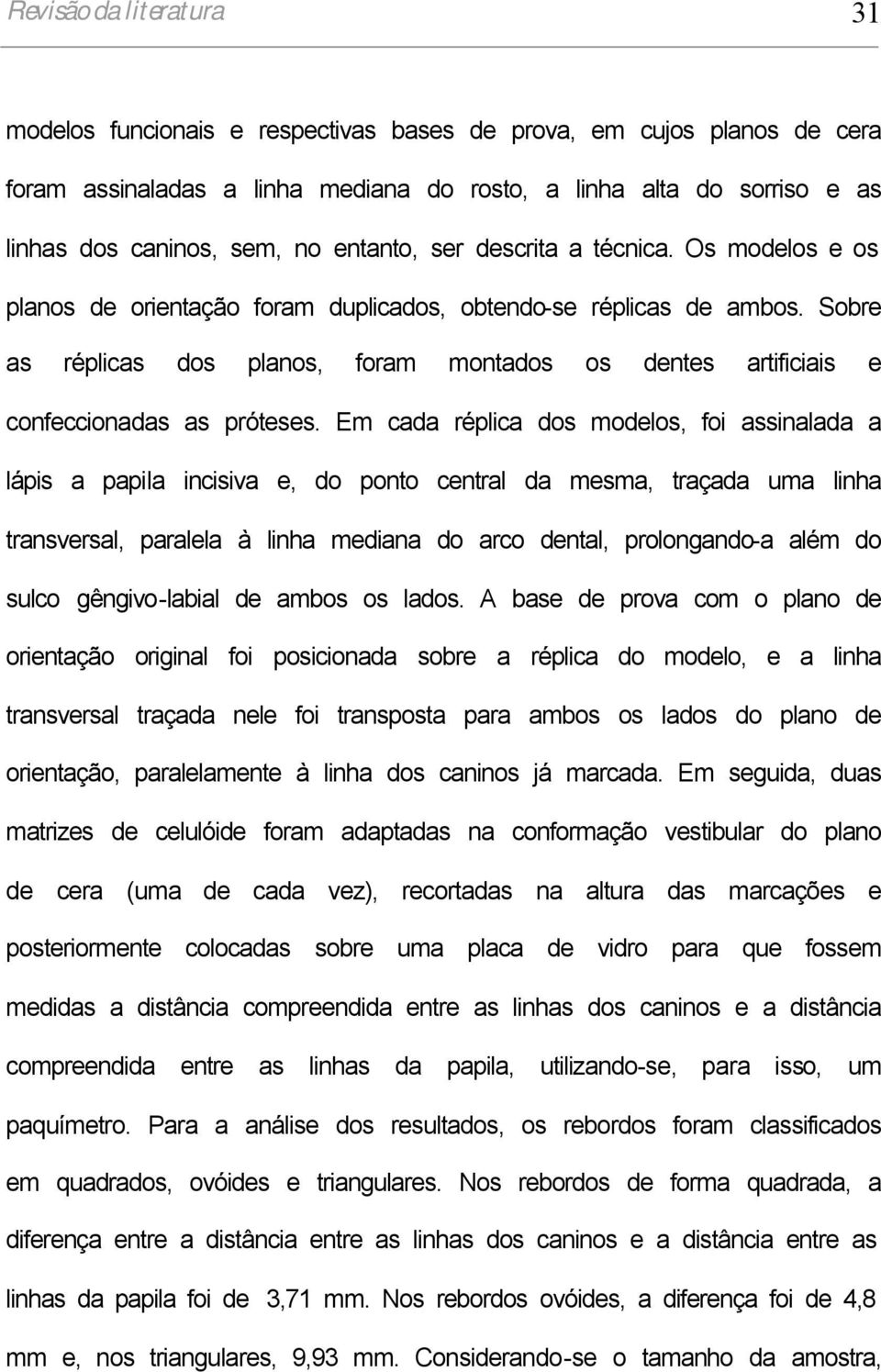 Sobre as réplicas dos planos, foram montados os dentes artificiais e confeccionadas as próteses.