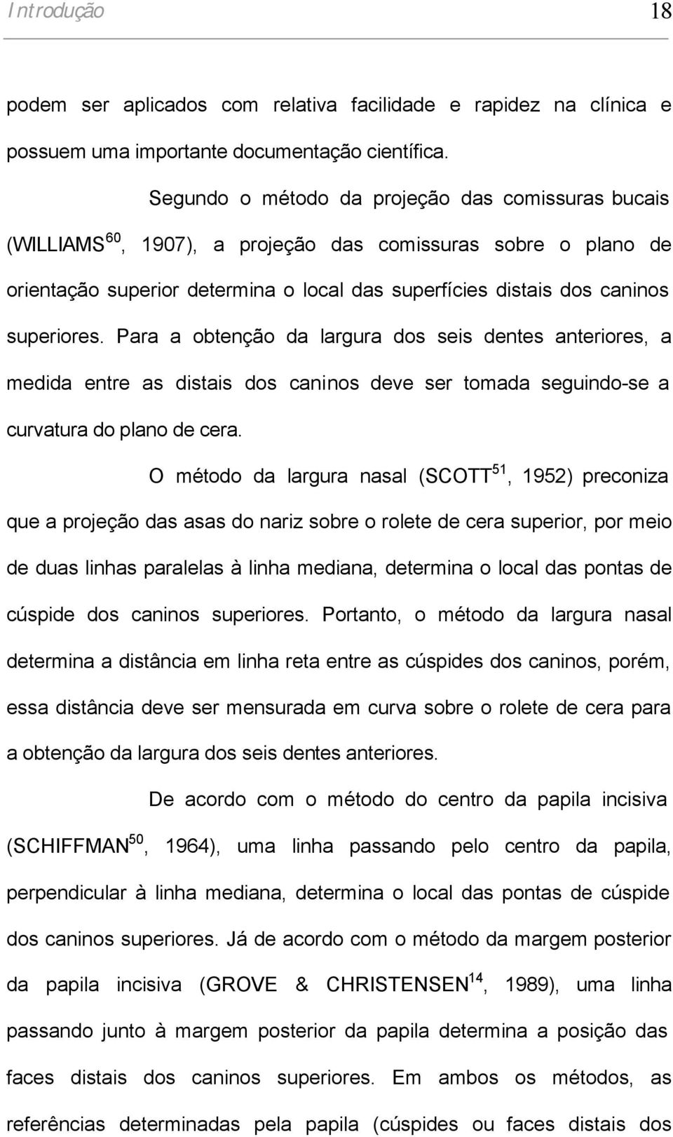 Para a obtenção da largura dos seis dentes anteriores, a medida entre as distais dos caninos deve ser tomada seguindo-se a curvatura do plano de cera.