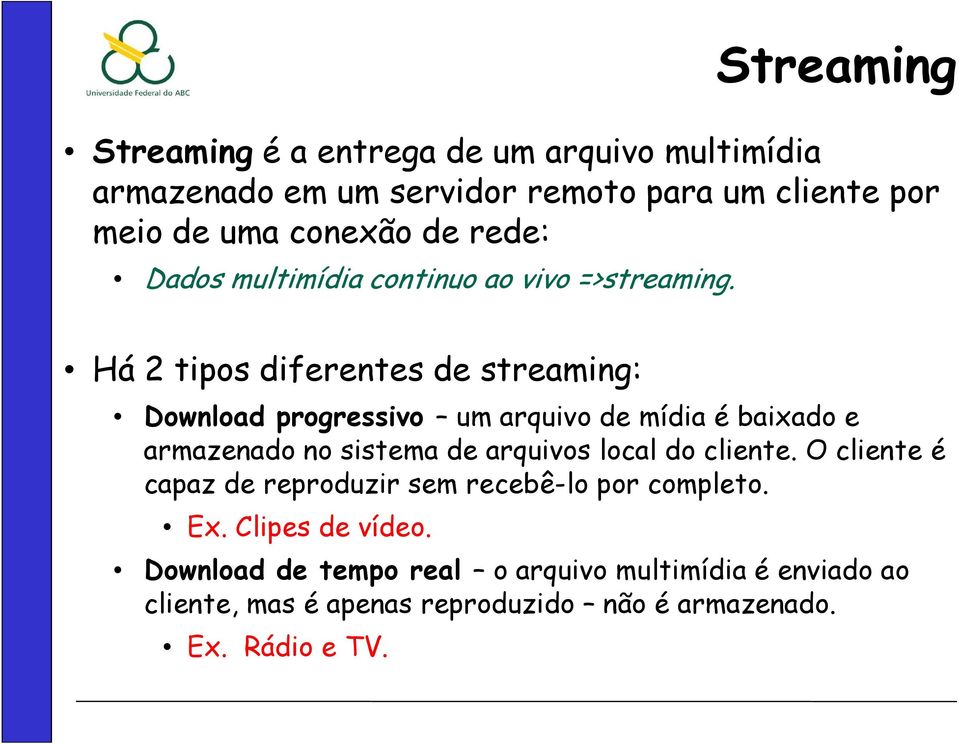 Há 2 tipos diferentes de streaming: Download progressivo um arquivo de mídia é baixado e armazenado no sistema de arquivos local do