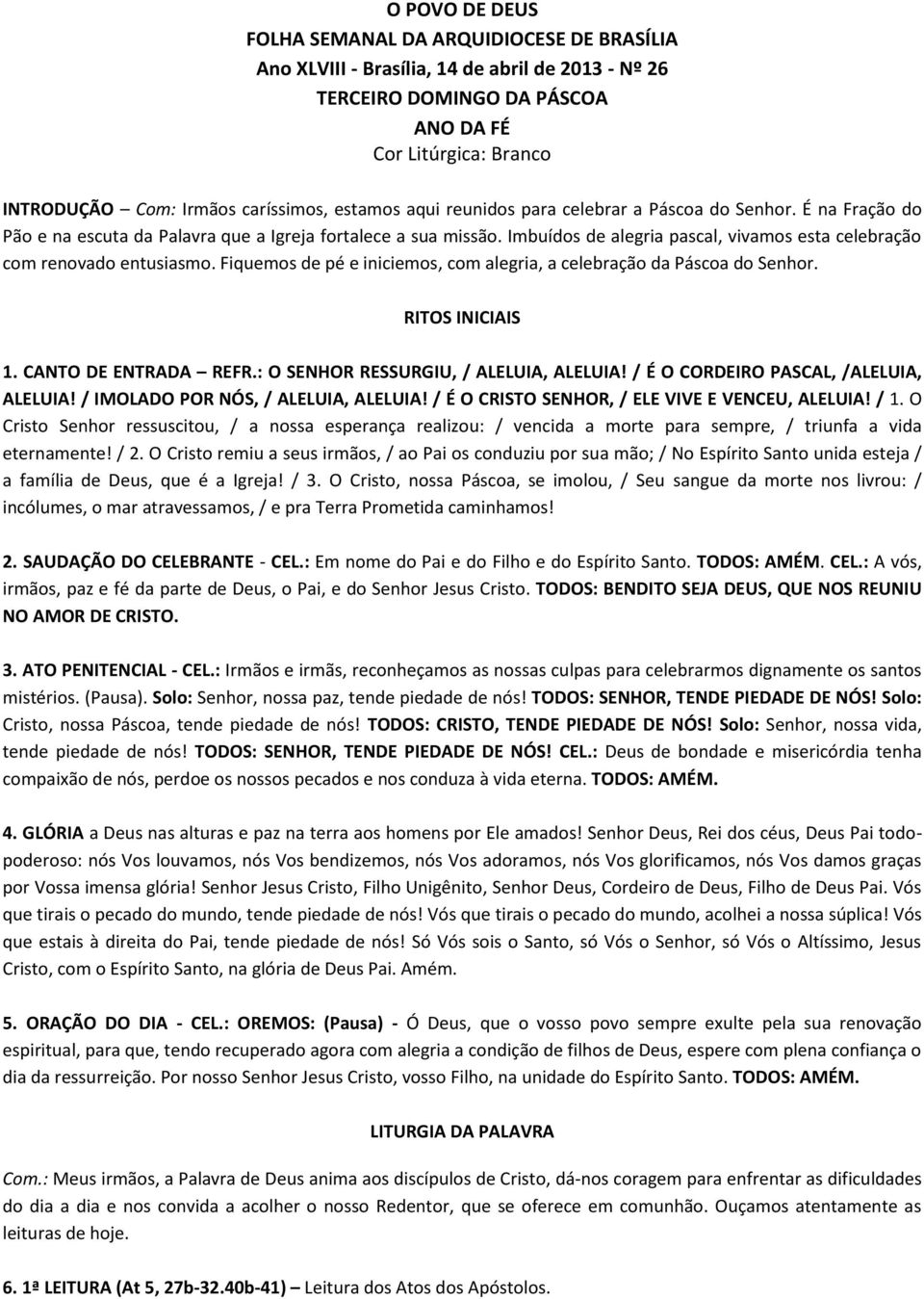 Imbuídos de alegria pascal, vivamos esta celebração com renovado entusiasmo. Fiquemos de pé e iniciemos, com alegria, a celebração da Páscoa do Senhor. RITOS INICIAIS 1. CANTO DE ENTRADA REFR.