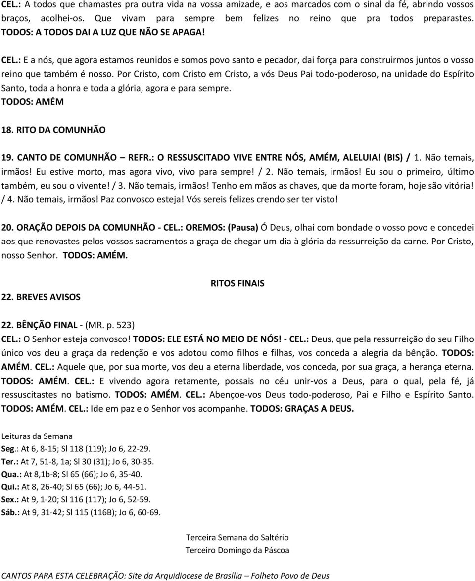 Por Cristo, com Cristo em Cristo, a vós Deus Pai todo-poderoso, na unidade do Espírito Santo, toda a honra e toda a glória, agora e para sempre. TODOS: AMÉM 18. RITO DA COMUNHÃO 19.