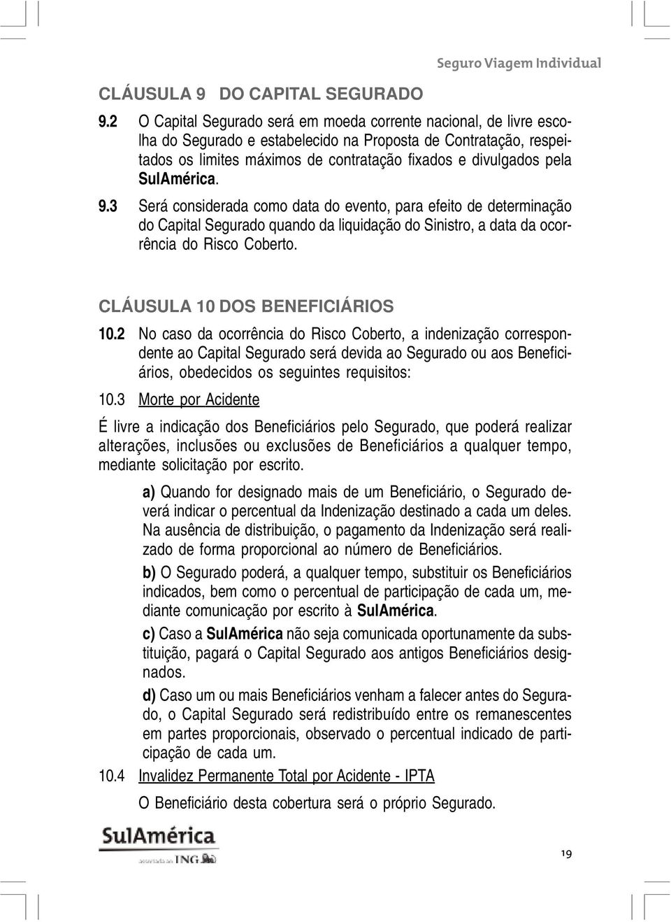 SulAmérica. 9.3 Será considerada como data do evento, para efeito de determinação do Capital Segurado quando da liquidação do Sinistro, a data da ocorrência do Risco Coberto.