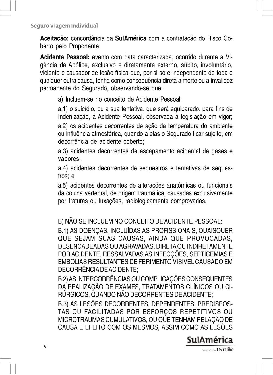 independente de toda e qualquer outra causa, tenha como consequência direta a morte ou a invalidez permanente do Segurado, observando-se que: a) Incluem-se no conceito de Acidente Pessoal: a.